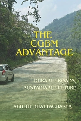 The CGBM Advantage: Durable Roads Sustainable Future by Bhattacharya, Abhijit