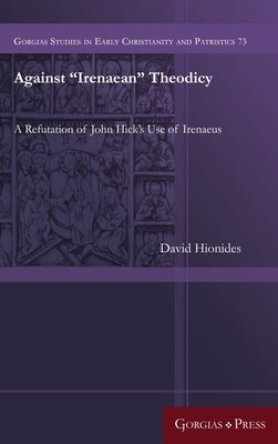 Against Irenaean Theodicy: A Refutation of John Hick's Use of Irenaeus by Hionides, David