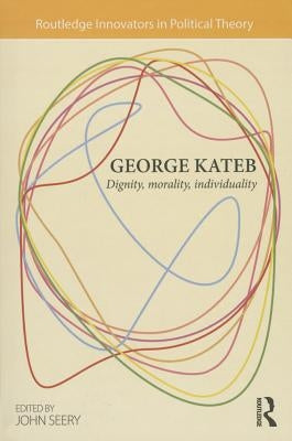 George Kateb: Dignity, Morality, Individuality by Seery, John