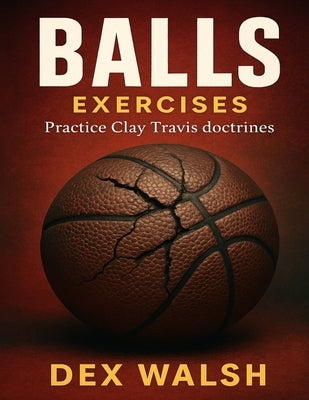 Balls Exercises: Practice Clay Travis doctrines by Walsh, Dex