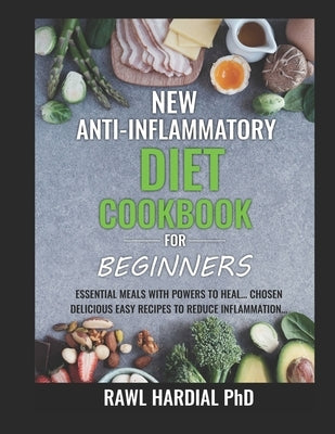 New Anti-Inflammatory Diet Cookbook for Beginners: Essential Meals with Powers to Heal! Easy Delicious Recipes to Reduce Inflammation by Hardial, Rawl