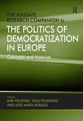 The Ashgate Research Companion to the Politics of Democratization in Europe: Concepts and Histories by Pulkkinen, Tuija