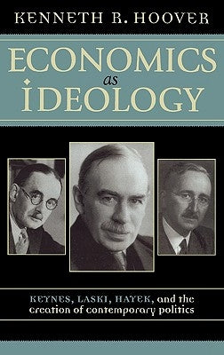 Economics as Ideology: Keynes, Laski, Hayek, and the Creation of Contemporary Politics by Hoover, Kenneth R.