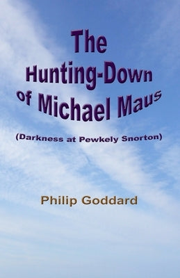 The Hunting-Down of Michael Maus: Darkness at Pewkely Snorton by Goddard, Philip