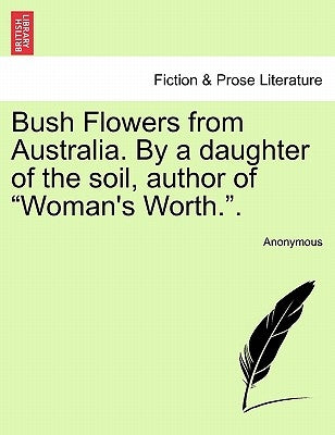 Bush Flowers from Australia. by a Daughter of the Soil, Author of "Woman's Worth.." by Anonymous