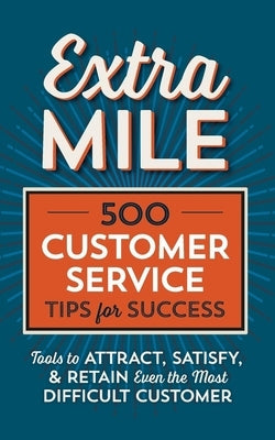 Extra Mile: 500 Customer Service Tips for Success: Tools to Attract, Satisfy, & Retain Even the Most Difficult Customer by Tycho Press