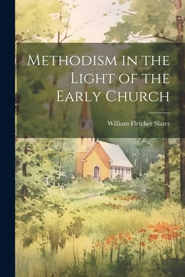 Methodism in the Light of the Early Church by Slater, William Fletcher