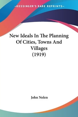 New Ideals In The Planning Of Cities, Towns And Villages (1919) by Nolen, John