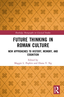 Future Thinking in Roman Culture: New Approaches to History, Memory, and Cognition by Popkin, Maggie L.