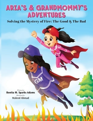 Aria's & Grandmommy's Adventures: Solving the Mystery of Fire: The Good & The Bad by Sparks Adams, Bonita M.
