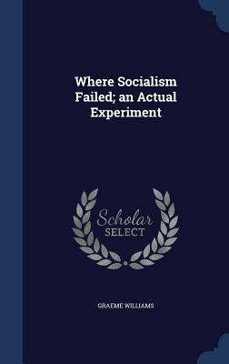 Where Socialism Failed; an Actual Experiment by Williams, Graeme