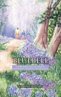 Bluebell: A Yorkshire Tale of Passion, Friendship, Betrayal and Revenge by Hudson, Naomi