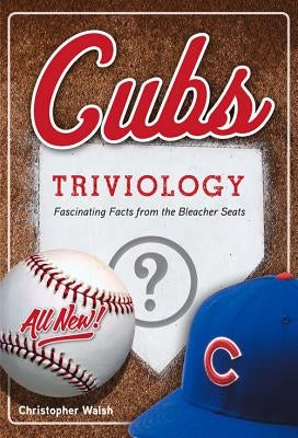 Cubs Triviology: Fascinating Facts from the Bleacher Seats by Walsh, Christopher