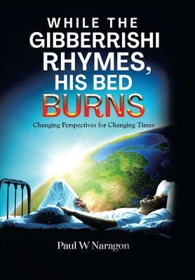While the Gibberrishi Rhymes, His Bed Burns: Changing Perspectives for Changing Times by Naragon, Paul W.