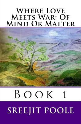 Where Love Meets War: Of Mind Or Matter: Book 1 by Poole, Sreejit