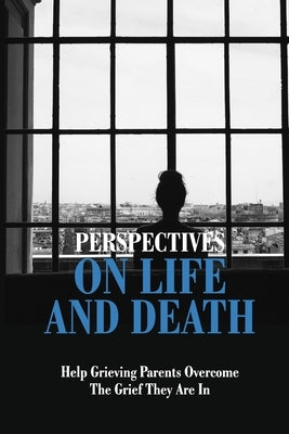 Perspectives On Life And Death: Help Grieving Parents Overcome The Grief They Are In: Grief And Loss by Helstad, Cheryl
