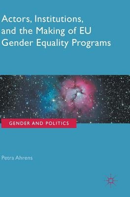 Actors, Institutions, and the Making of EU Gender Equality Programs by Ahrens, Petra