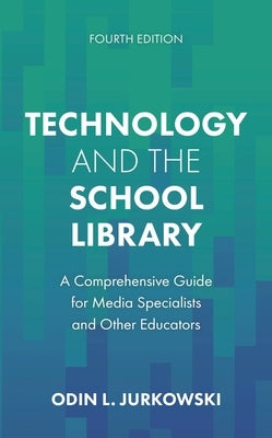 Technology and the School Library: A Comprehensive Guide for Media Specialists and Other Educators by Jurkowski, Odin L.