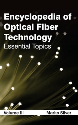 Encyclopedia of Optical Fiber Technology: Volume III (Essential Topics) by Silver, Marko