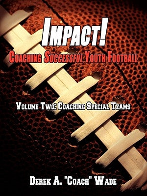 Impact! Coaching Successful Youth Football: Volume Two: Coaching Special Teams by Wade, Derek A.