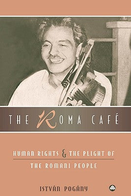The Roma Cafe: Human Rights and the Plight of the Romani People by Pogany, Istvan