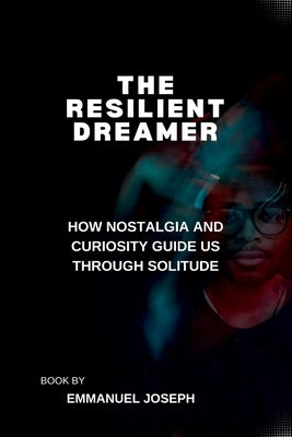 The Resilient Dreamer, How Nostalgia and Curiosity Guide Us Through Solitude by Joseph