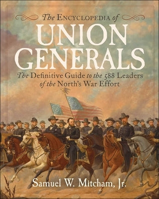Encyclopedia of Union Generals: The Definitive Guide to the 588 Leaders of the North's War Efforts by Mitcham, Samuel W.