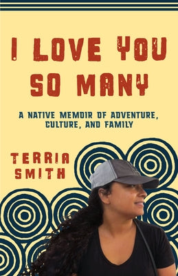 I Love You So Many: A Native Memoir of Adventure, Culture, and Family by Smith, Terria