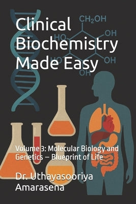 Clinical Biochemistry Made Easy: Volume 3: Molecular Biology and Genetics - Blueprint of Life by Amarasena, Uthayasooriya
