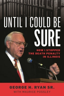 Until I Could Be Sure: How I Stopped the Death Penalty in Illinois by Sr, George H. Ryan