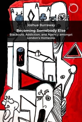 Becoming Somebody Else: Blackouts, Addiction, and Agency Amongst London's Homeless by Burraway, Joshua