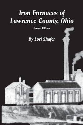 Iron Furnaces of Lawrence County, Ohio by Shafer, Lori