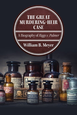 The Great Murdering-Heir Case: A Biography of Riggs V. Palmer by Meyer, William B.
