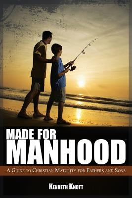 Made For Manhood: A Guide to Christian Maturity for Fathers and Sons by Knott, Kenneth