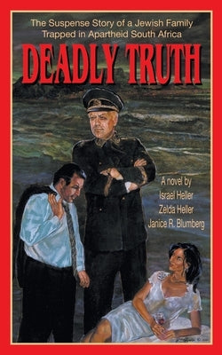 Deadly Truth: A Novel Based Upon Actual Events in South Africa Under Apartheid by Heller, Israel