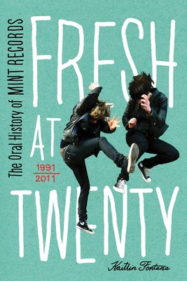Fresh at Twenty: The Oral History of Mint Records by Fontana, Kaitlin