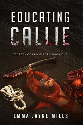 Educating Callie: Secrets of Frost Ford Book One by Mills, Emma Jayne