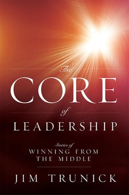 The Core of Leadership: Stories of Winning from the Middle by Jim Trunick