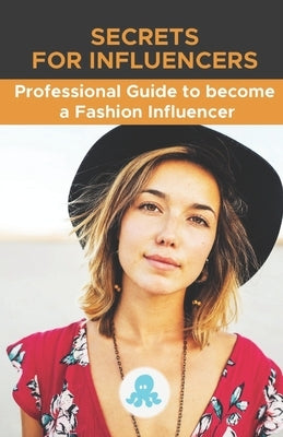 Secrets for Influencers: Professional Guide to become a Fashion Influencer: Tips, Hacks and Methods to Become a Professional Fashion Influencer by Torres Arévalo, Jose L.