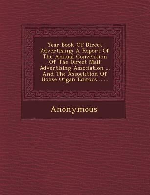 Year Book of Direct Advertising: A Report of the Annual Convention of the Direct Mail Advertising Association ... and the Association of House Organ E by Anonymous