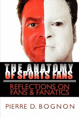 The Anatomy of Sports Fans: Reflections on Fans & Fanatics by Bognon, Pierre D.
