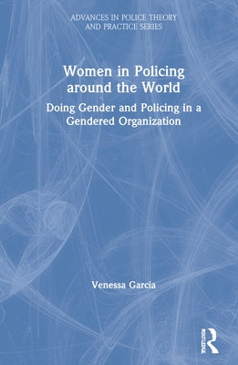Women in Policing Around the World: Doing Gender and Policing in a Gendered Organization by Garcia, Venessa