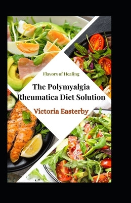 Flavors of Healing: The Polymyalgia Rheumatica Diet Solution by Easterby, Victoria