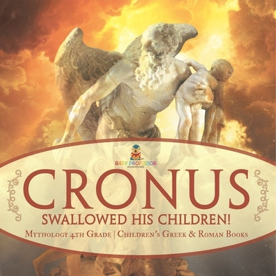 Cronus Swallowed His Children! Mythology 4th Grade Children's Greek & Roman Books by Baby Professor