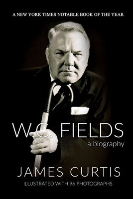 W. C. Fields: A Biography by Curtis, James