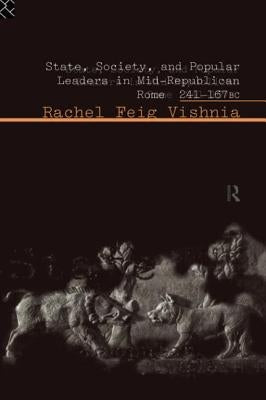 State, Society and Popular Leaders in Mid-Republican Rome 241-167 B.C. by Vishnia, Rachel Feig