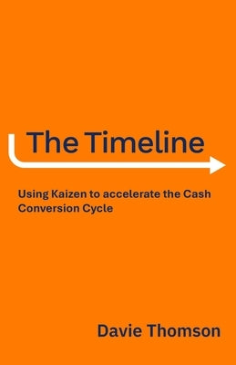 The Timeline: Using Kaizen to accelerate the Cash Cycle, compress your Timeline, and release Cash by Thomson, Davie