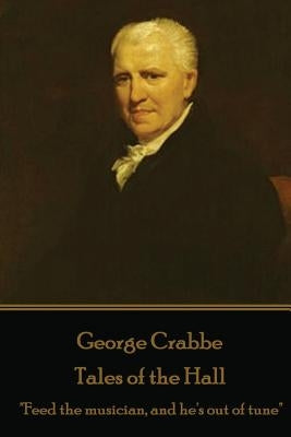 George Crabbe - Tales of the Hall: "Feed the musician, and he's out of tune" by Crabbe, George