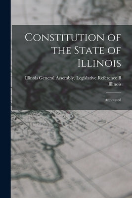 Constitution of the State of Illinois: Annotated by Illinois General Assembly Legislativ
