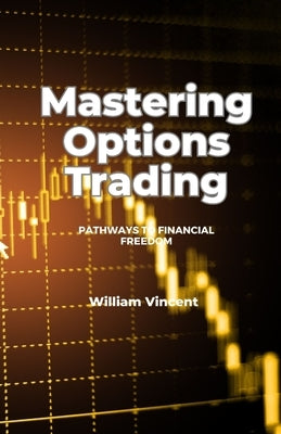 Mastering Options Trading: Pathways to Financial Freedom by Vincent, William